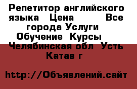 Репетитор английского языка › Цена ­ 350 - Все города Услуги » Обучение. Курсы   . Челябинская обл.,Усть-Катав г.